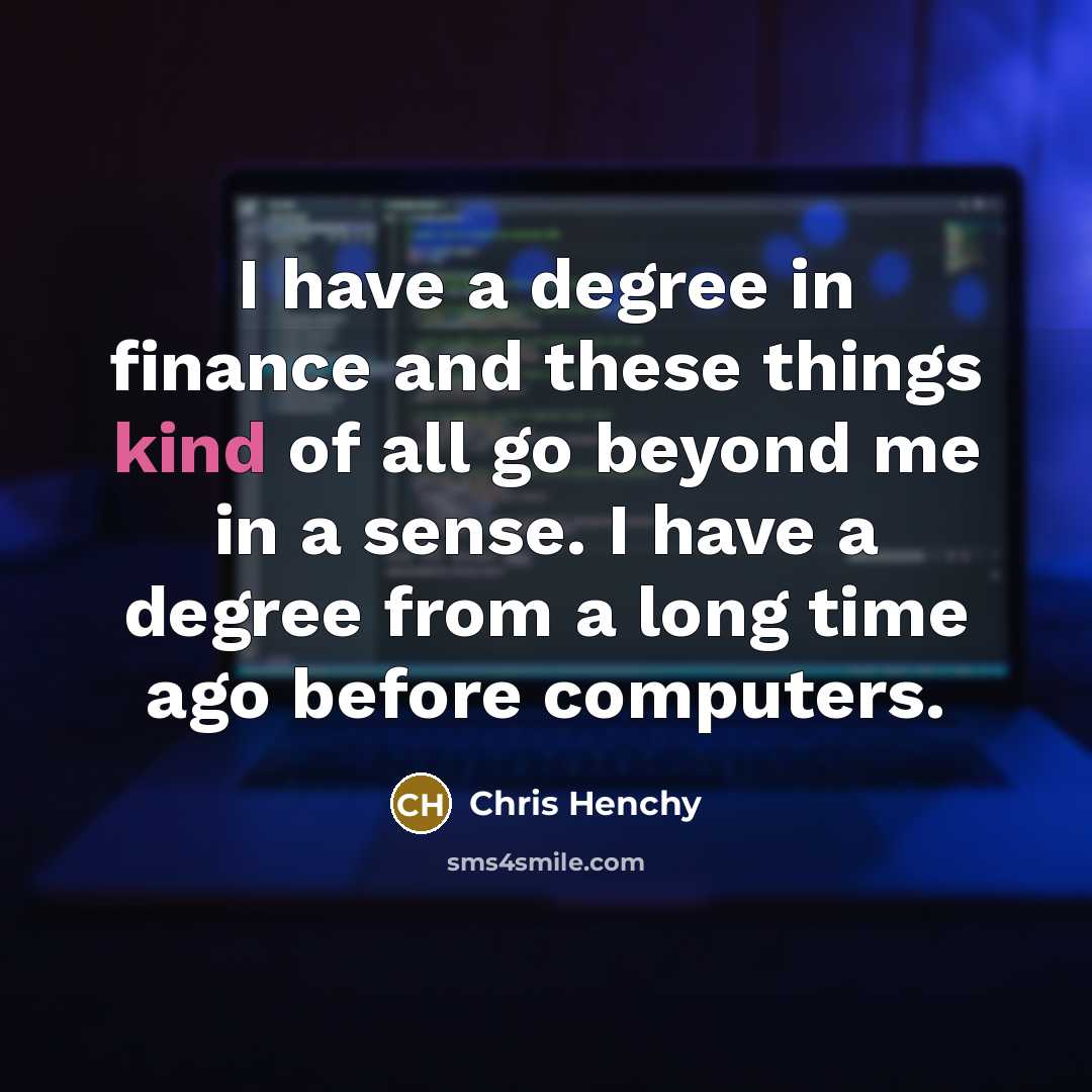“I have a degree in finance and these things kind…” quote by Chris Henchy