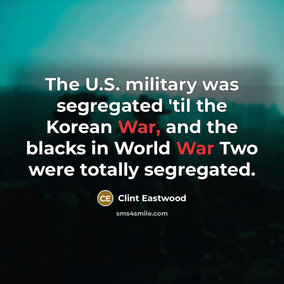 “The U.S. military was segregated 'til the Korean War, and…” quote by Clint Eastwood