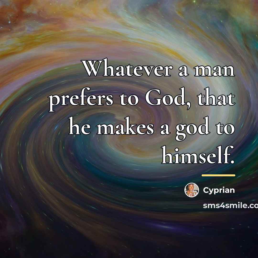 “Whatever a man prefers to God, that he makes a…” quote by Cyprian