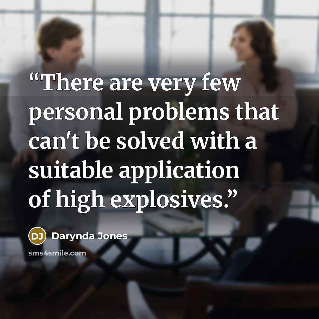“There are very few personal problems that can't be solved with a suitable application of high explosives.” quote by Darynda Jones