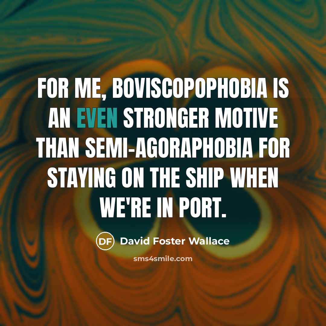 “For me, boviscopophobia is an even stronger motive than semi-agoraphobia…” quote by David Foster Wallace