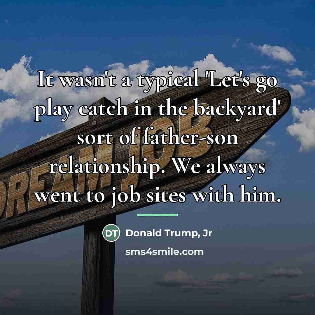 “It wasn't a typical 'Let's go play catch in the…” quote by Donald Trump, Jr
