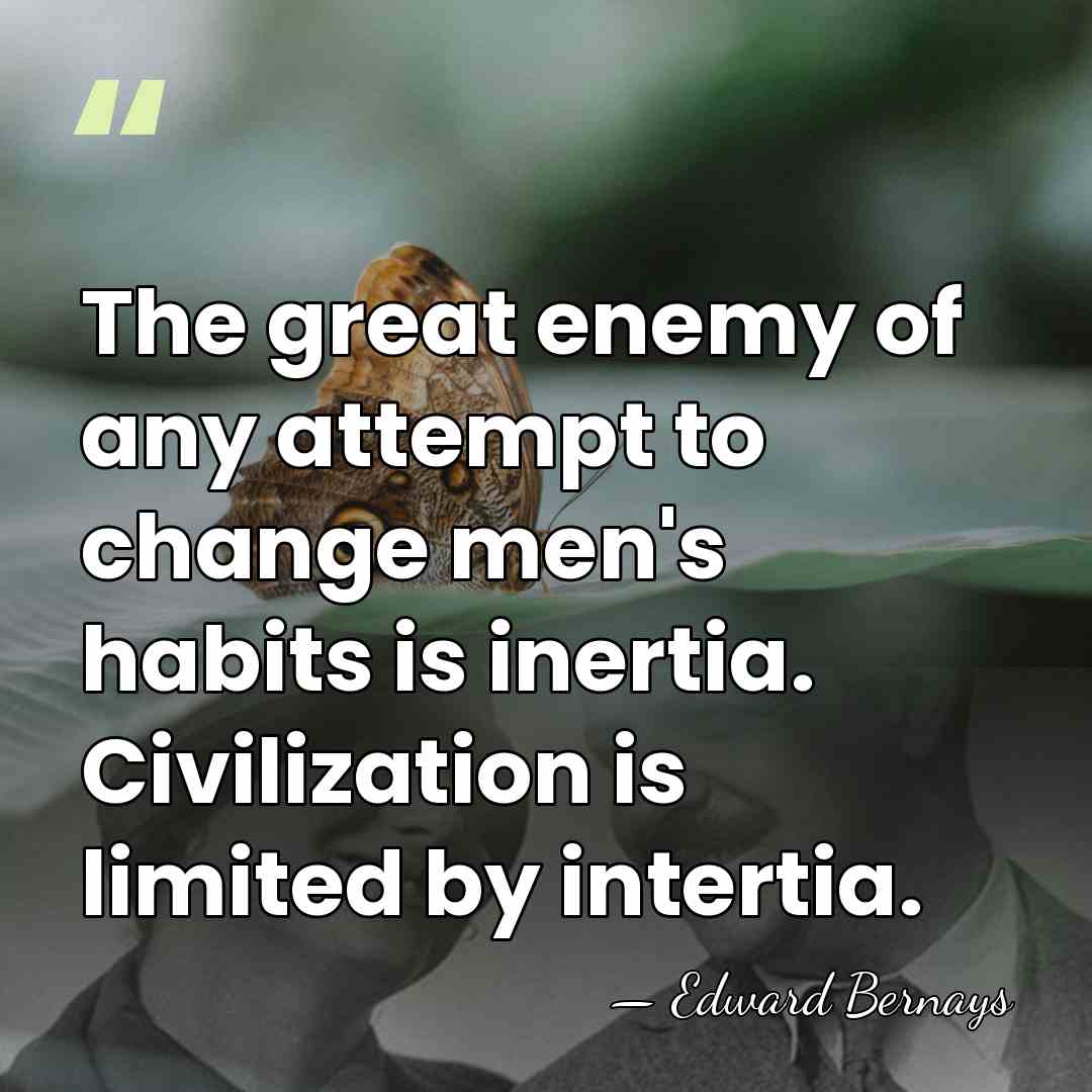 The great enemy of any attempt to change men's habits is inertia.&hellip; - Edward Bernays