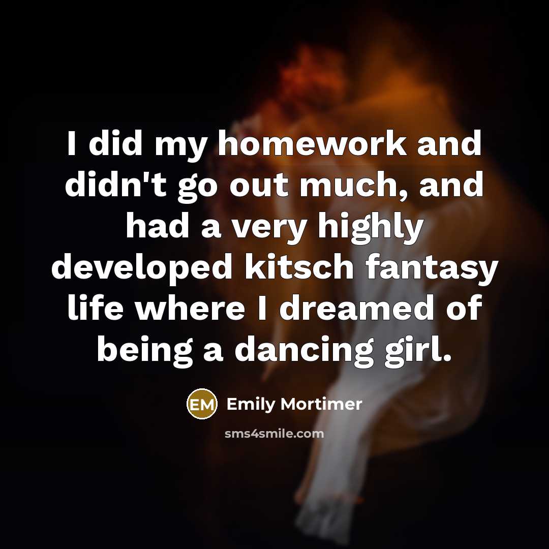 “I did my homework and didn't go out much, and…” quote by Emily Mortimer