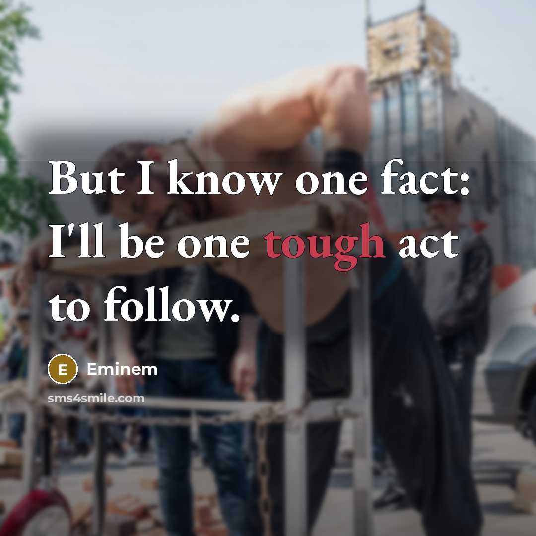 “But I know one fact: I'll be one tough act…” quote by Eminem