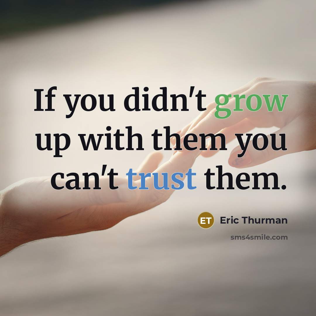 “If you didn't grow up with them you can't trust…” quote by Eric Thurman