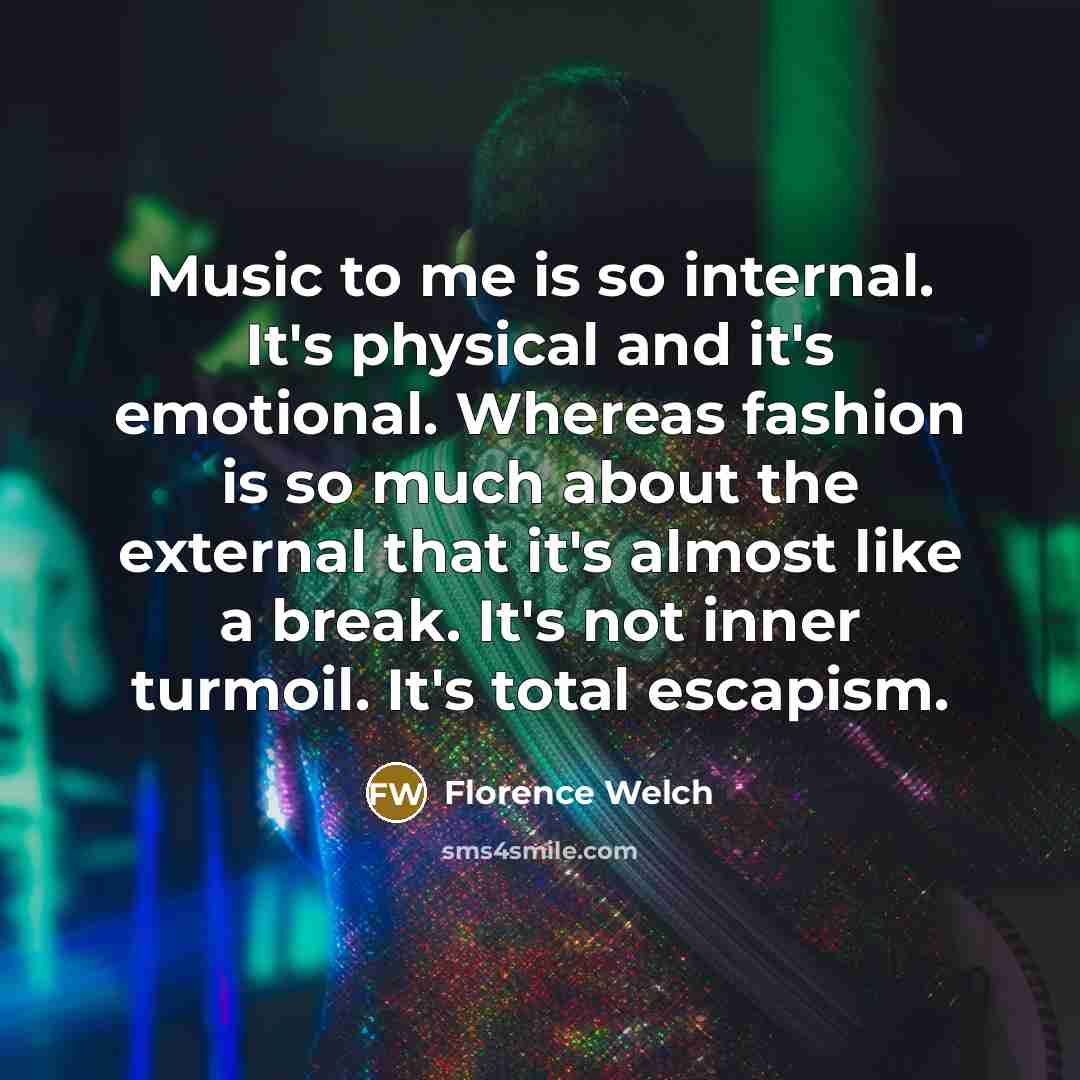 “Music to me is so internal. It's physical and it's…” quote by Florence Welch