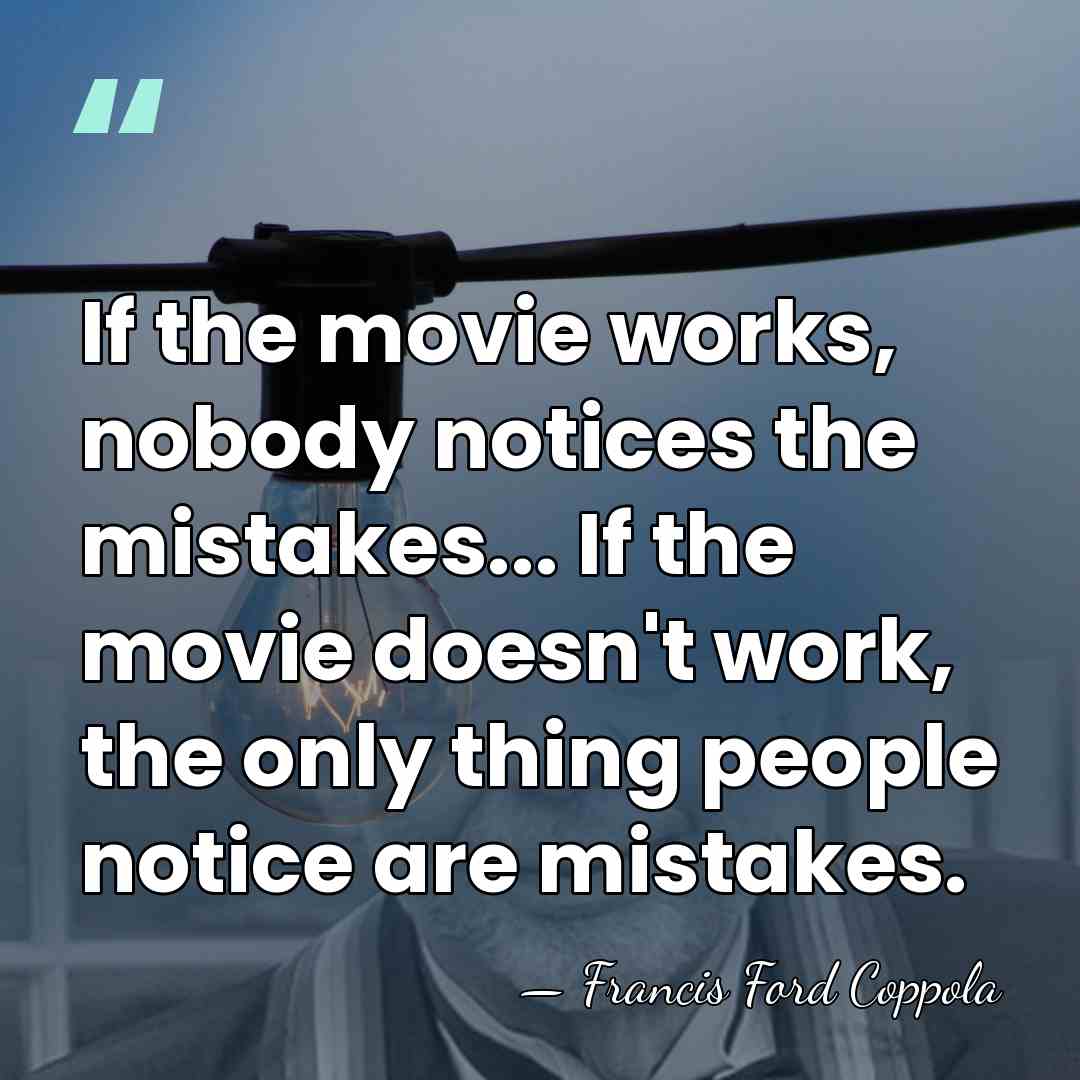 If the movie works, nobody notices the mistakes... If the movie doesn't&hellip; - Francis Ford Coppola
