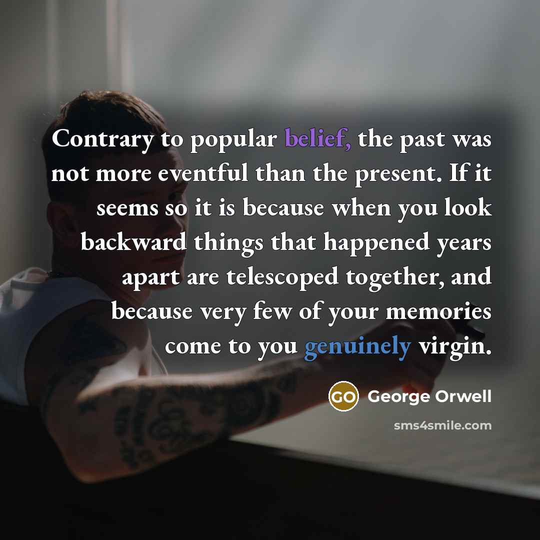 “Contrary to popular belief, the past was not more eventful…” quote by George Orwell