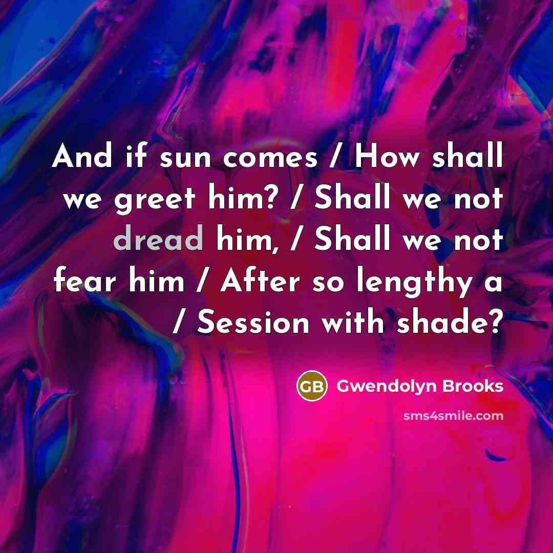 “And if sun comes / How shall we greet him?…” quote by Gwendolyn Brooks