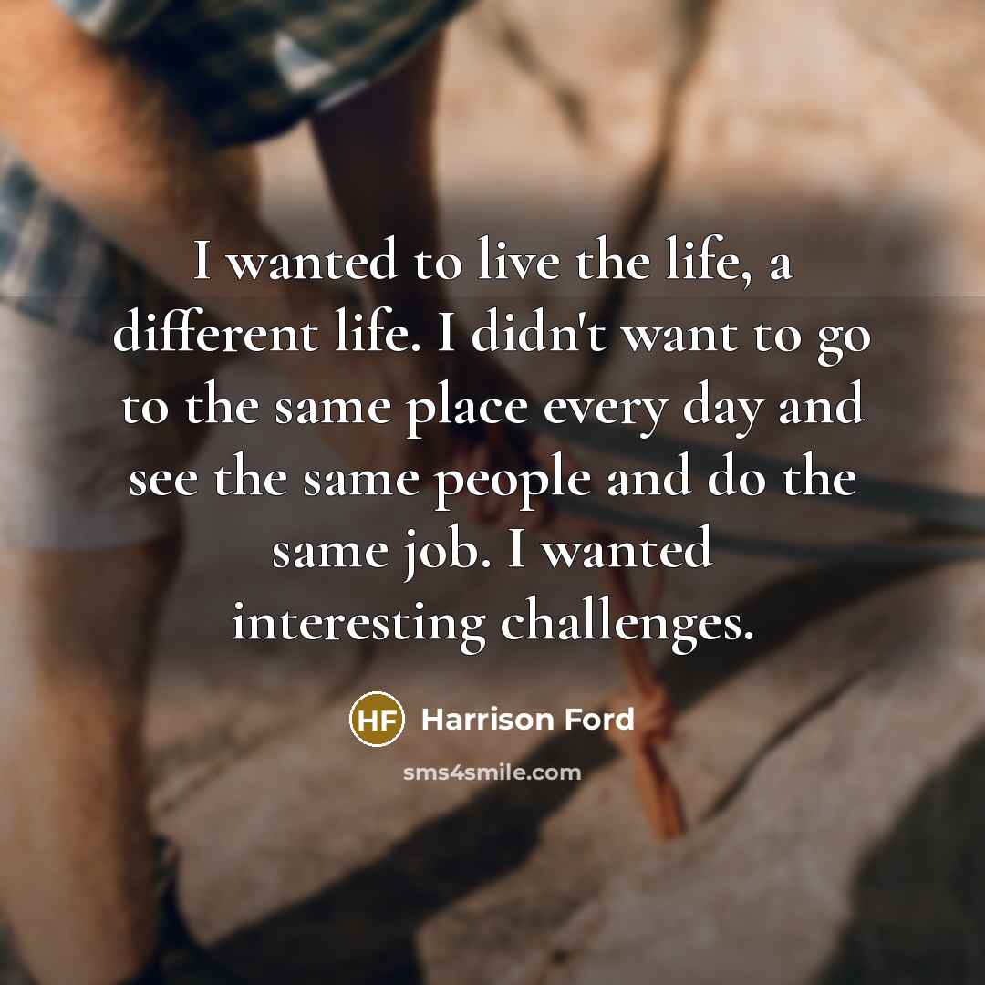 “I wanted to live the life, a different life. I…” quote by Harrison Ford