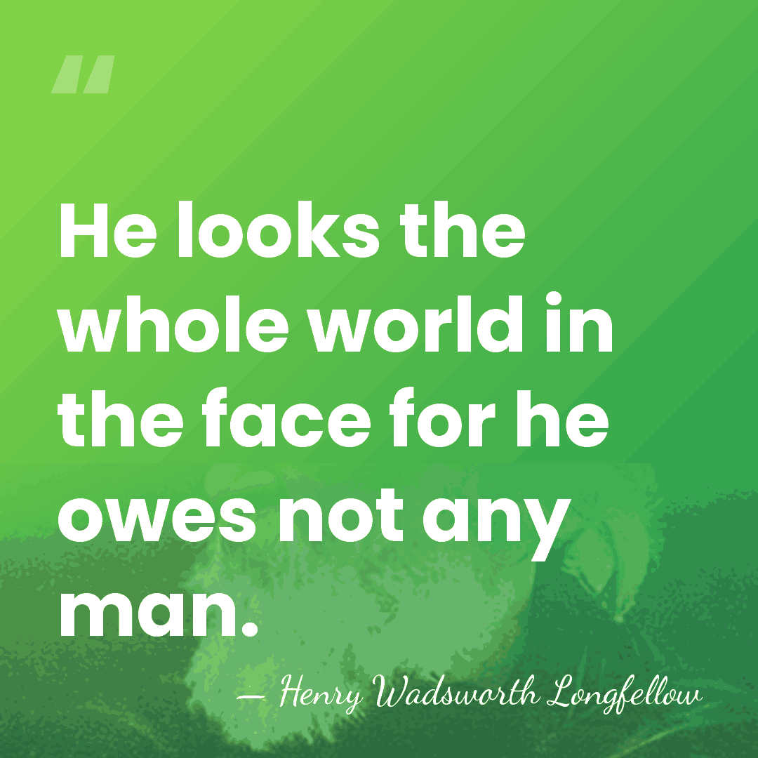 He looks the whole world in the face for he owes not&hellip; - Henry Wadsworth Longfellow