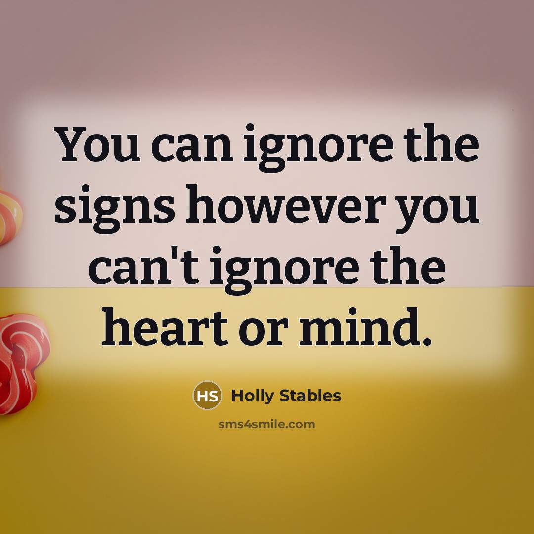 “You can ignore the signs however you can't ignore the heart or mind.” quote by Holly Stables