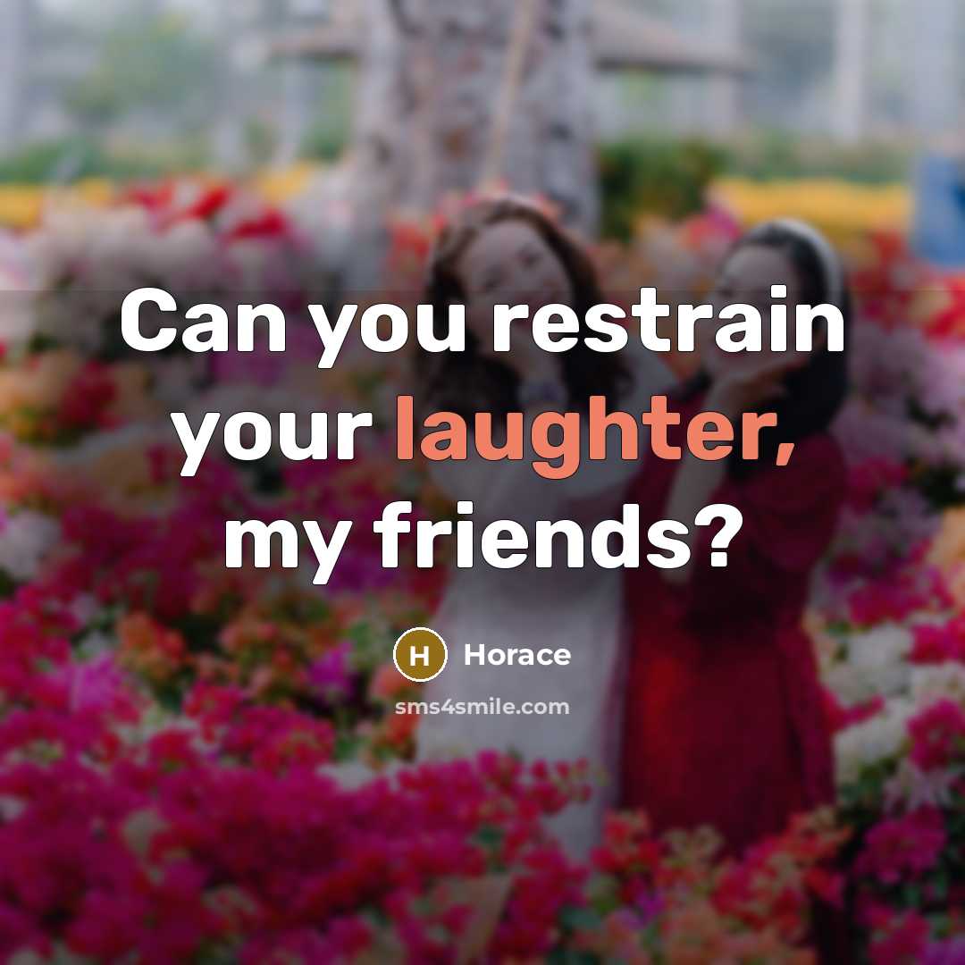 “Can you restrain your laughter, my friends?…” quote by Horace