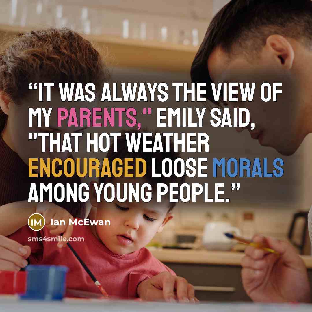 “It was always the view of my parents," Emily said, "that hot weather encouraged loose morals among young people.” quote by Ian McEwan