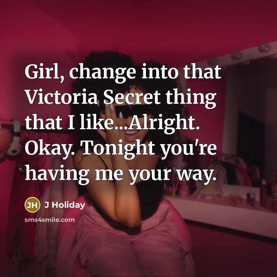 “Girl, change into that Victoria Secret thing that I like...Alright. Okay. Tonight you're having me your way.” quote by J Holiday