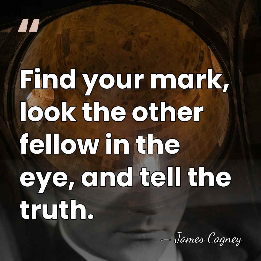 Find your mark, look the other fellow in the eye, and tell&hellip; - James Cagney