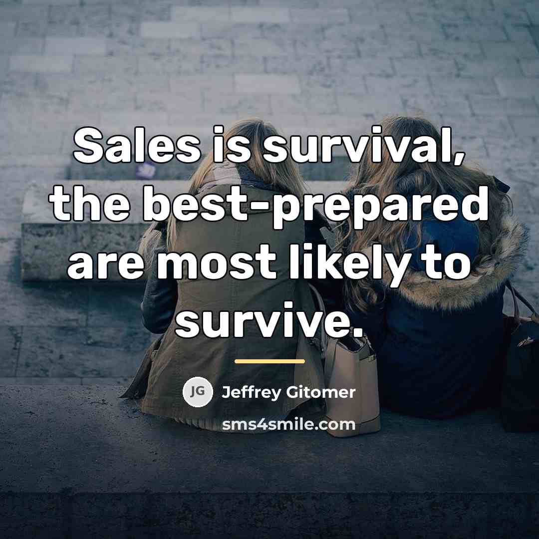“Sales is survival, the best-prepared are most likely to survive.…” quote by Jeffrey Gitomer