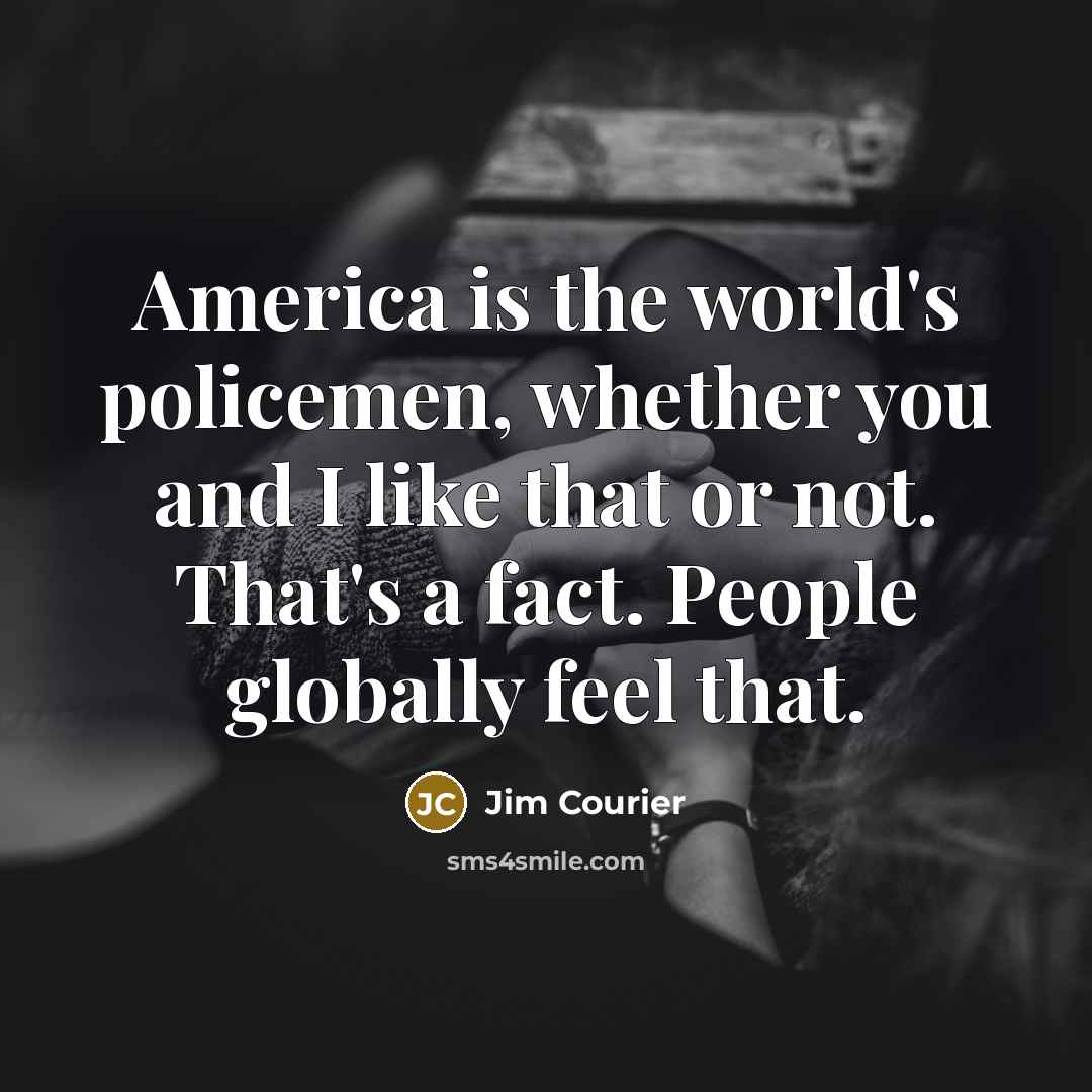 “America is the world's policemen, whether you and I like…” quote by Jim Courier
