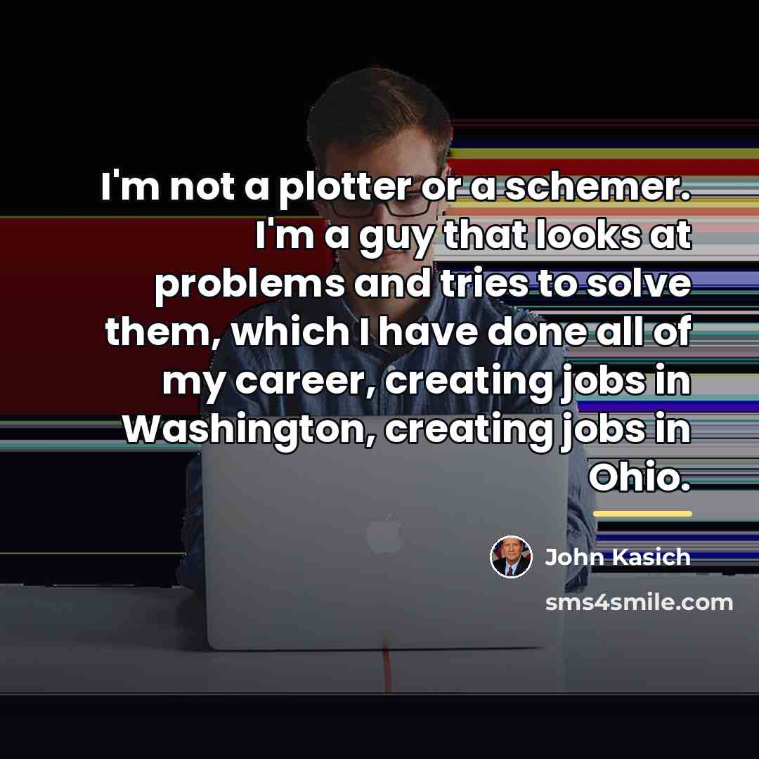 “I'm not a plotter or a schemer. I'm a guy…” quote by John Kasich