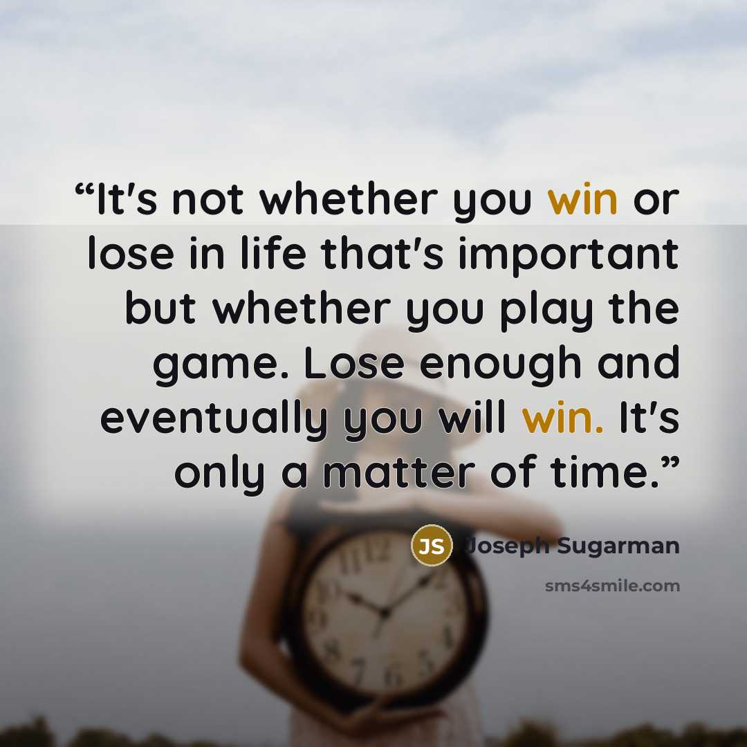 “It's not whether you win or lose in life that's important but whether you play the game. Lose enough and eventually you will win. It's only a matter of time.” quote by Joseph Sugarman
