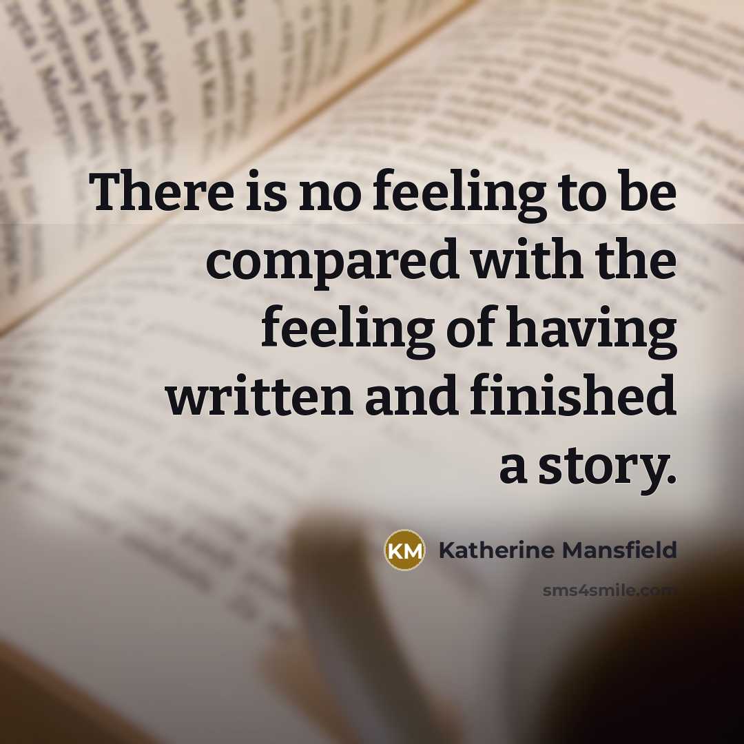 “There is no feeling to be compared with the feeling of having written and finished a story.” quote by Katherine Mansfield