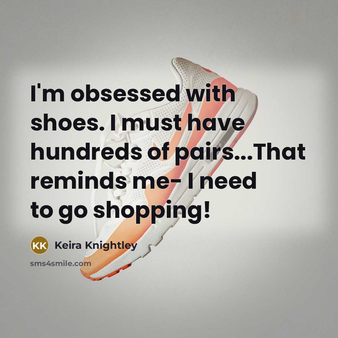 “I'm obsessed with shoes. I must have hundreds of pairs...That reminds me- I need to go shopping!” quote by Keira Knightley