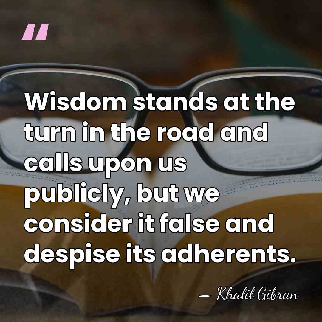 Wisdom stands at the turn in the road and calls upon us&hellip; - Khalil Gibran