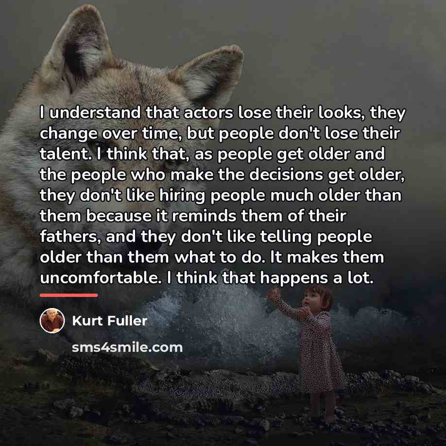 “I understand that actors lose their looks, they change over…” quote by Kurt Fuller