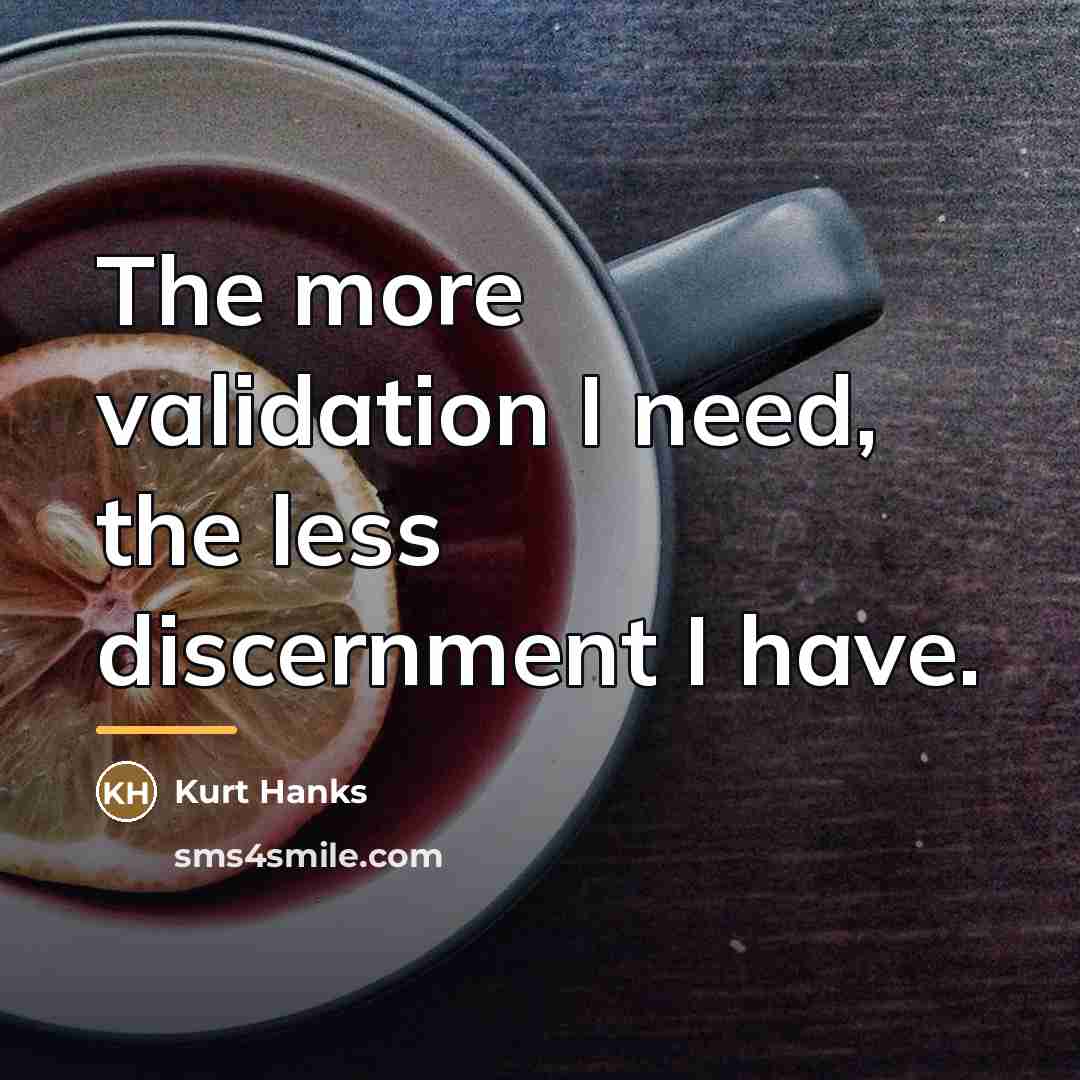 “The more validation I need, the less discernment I have.…” quote by Kurt Hanks