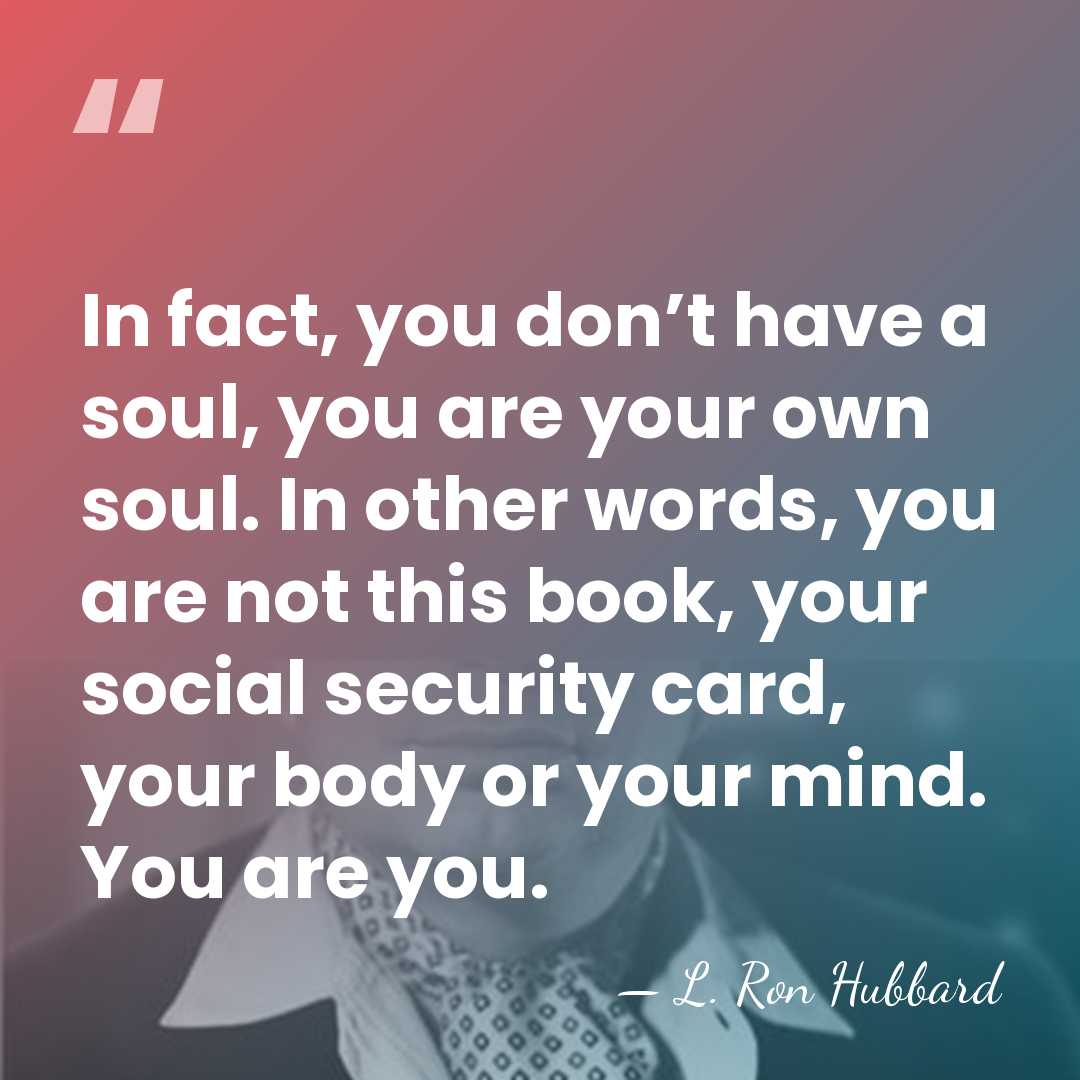 In fact, you don’t have a soul, you are your own soul.&hellip; - L. Ron Hubbard