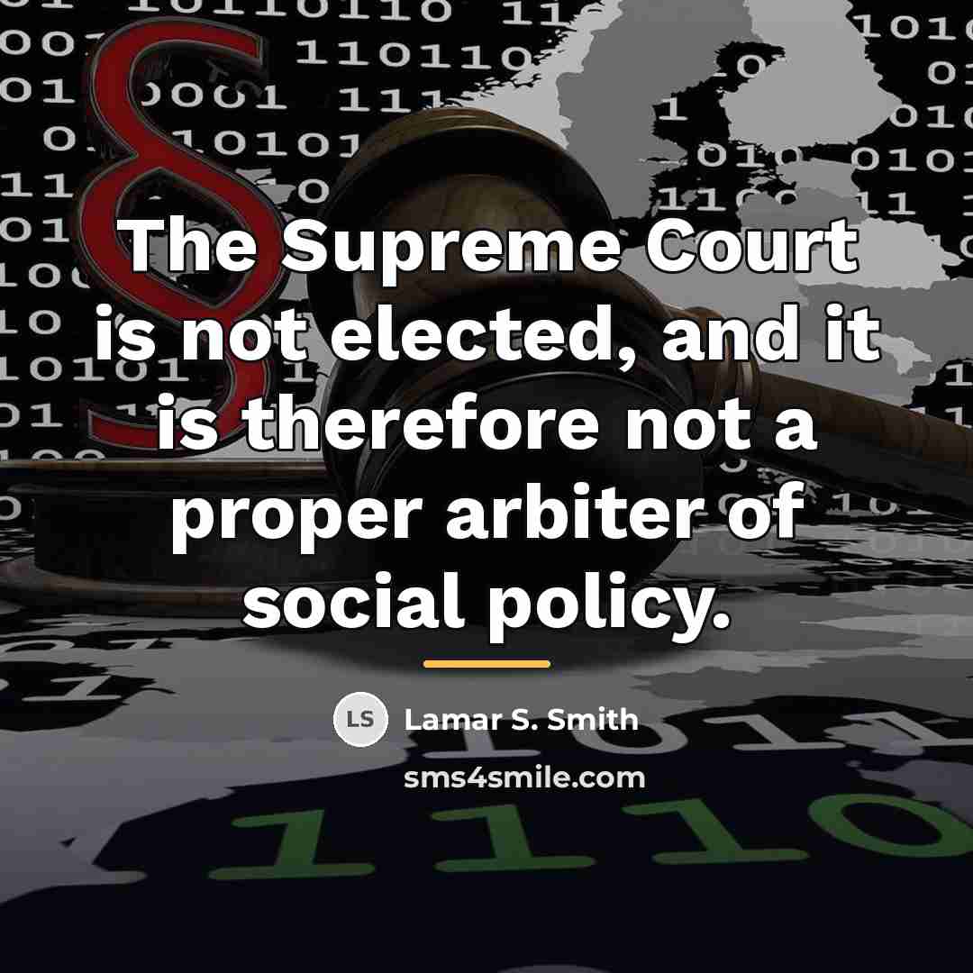 “The Supreme Court is not elected, and it is therefore…” quote by Lamar S. Smith