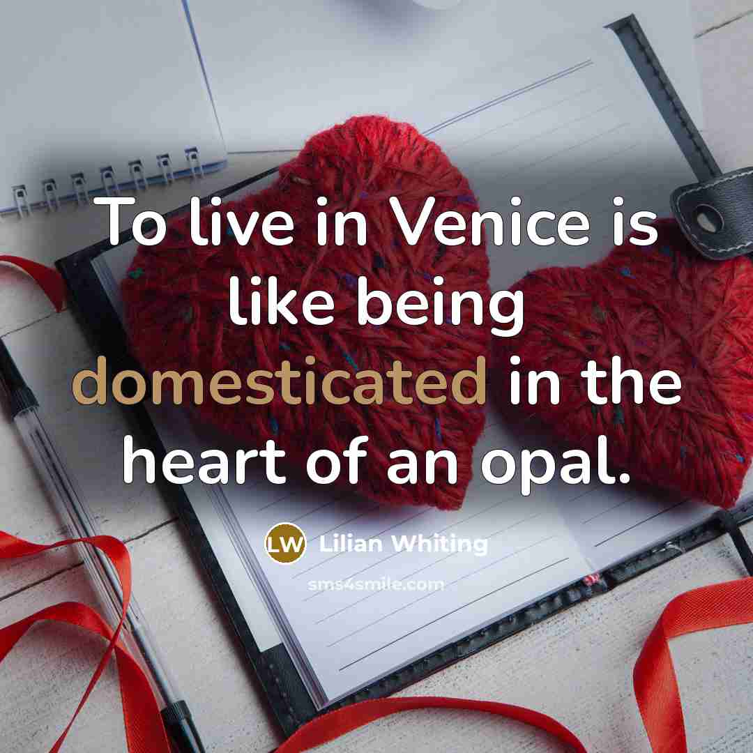 “To live in Venice is like being domesticated in the heart of an opal.” quote by Lilian Whiting