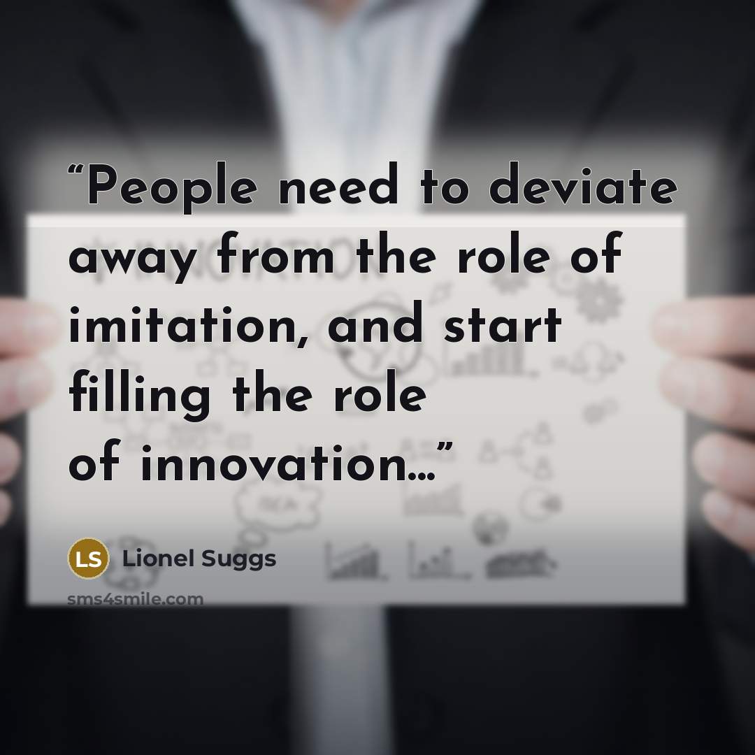 “People need to deviate away from the role of imitation, and start filling the role of innovation...” quote by Lionel Suggs