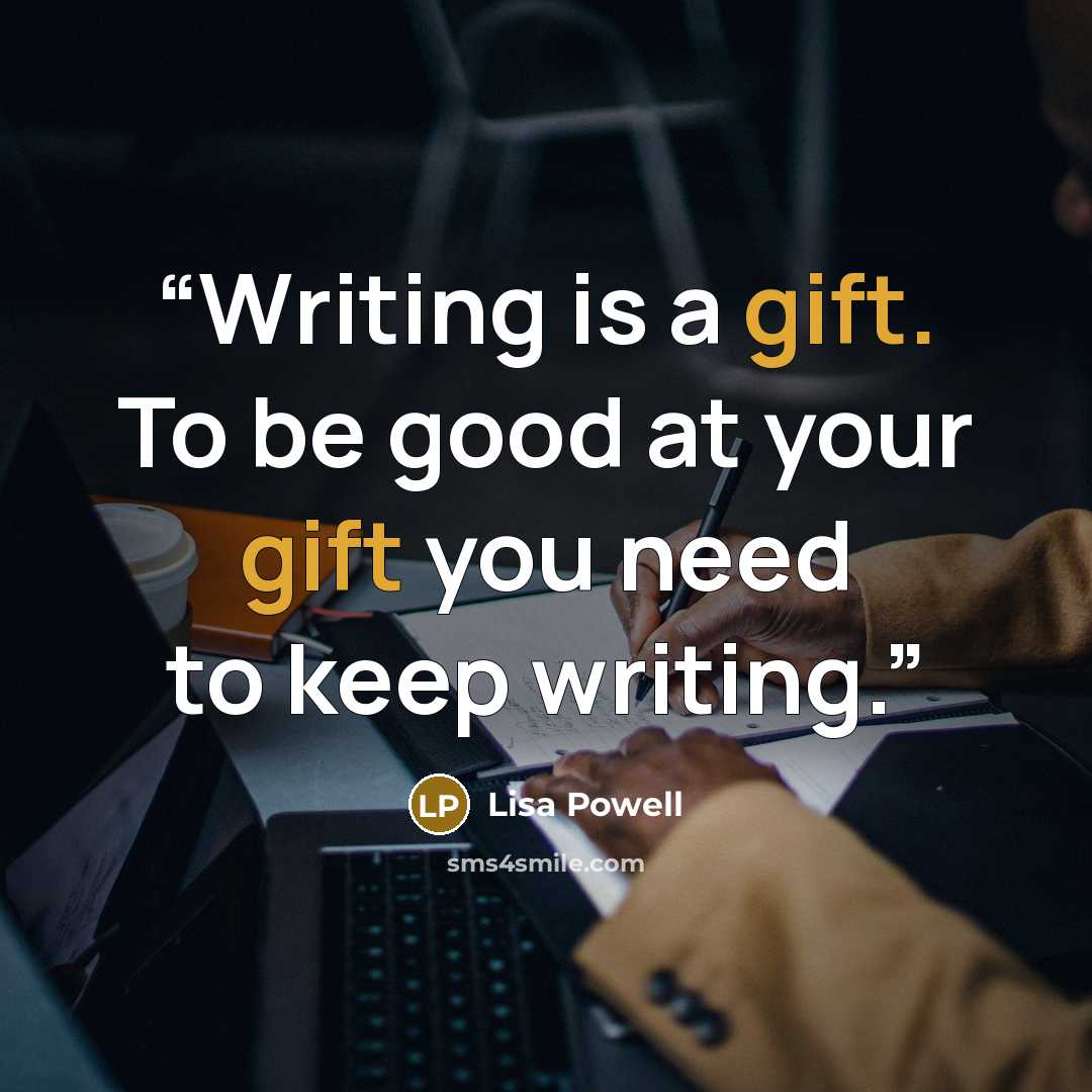 “Writing is a gift. To be good at your gift you need to keep writing.” quote by Lisa Powell
