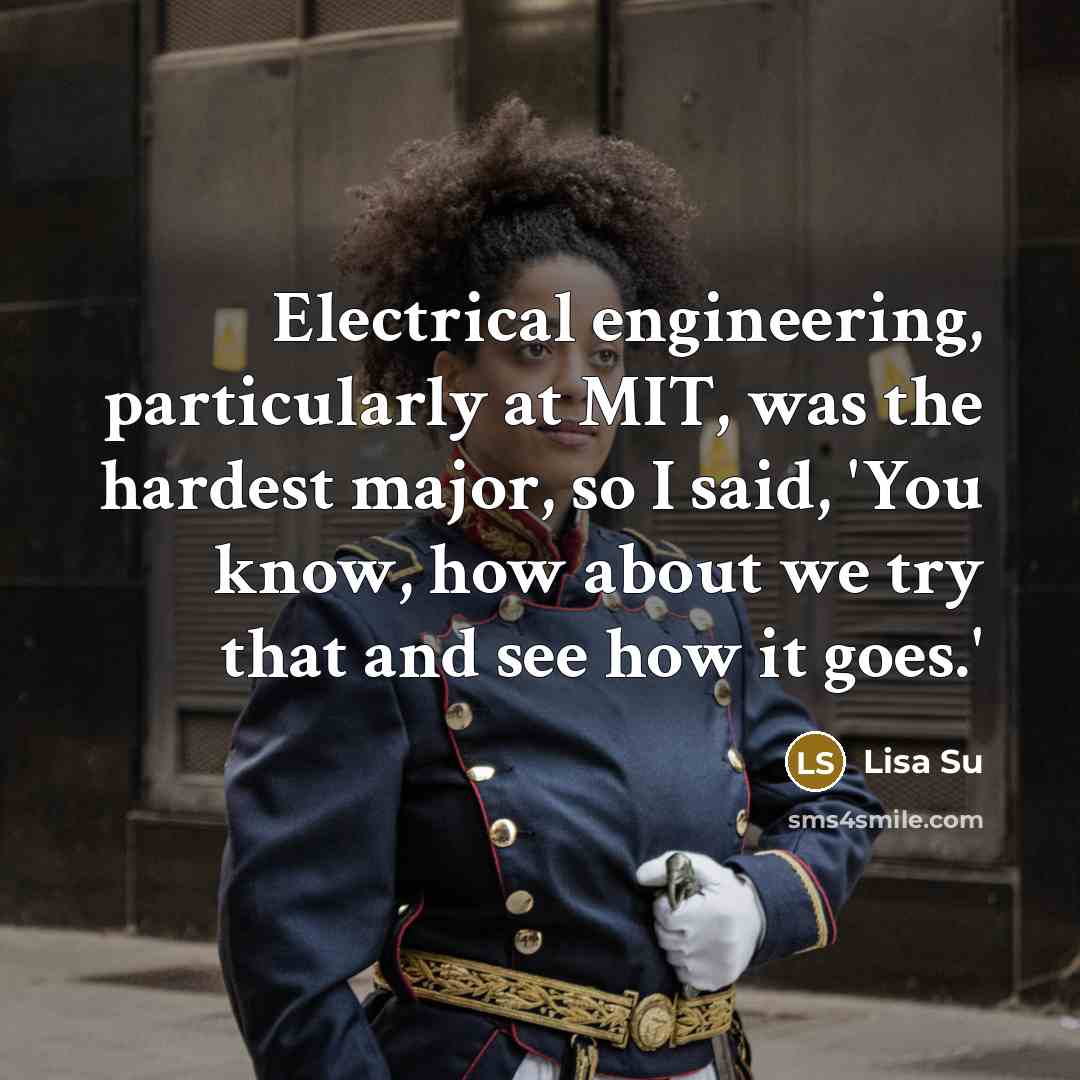 “Electrical engineering, particularly at MIT, was the hardest major, so I said, 'You know, how about we try that and see how it goes.'” quote by Lisa Su