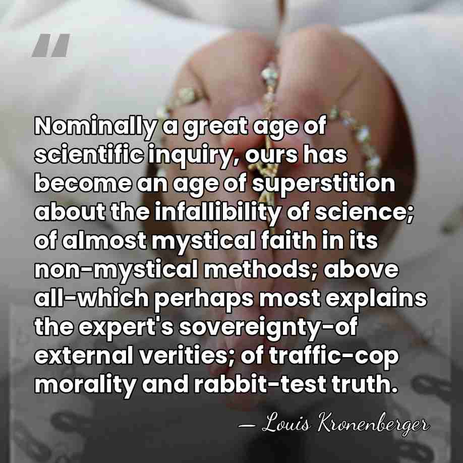 Nominally a great age of scientific inquiry, ours has become an age&hellip; - Louis Kronenberger