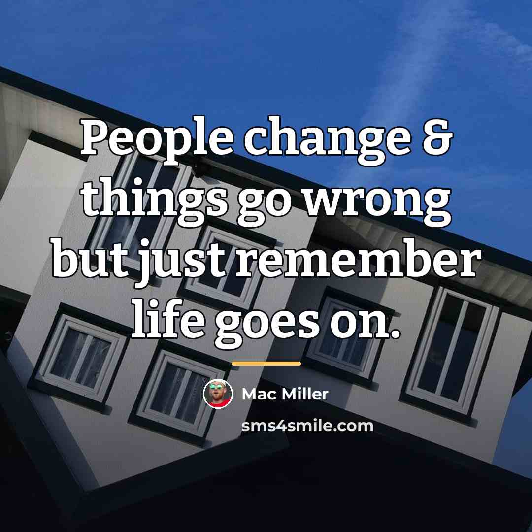 “People change & things go wrong but just remember life…” quote by Mac Miller