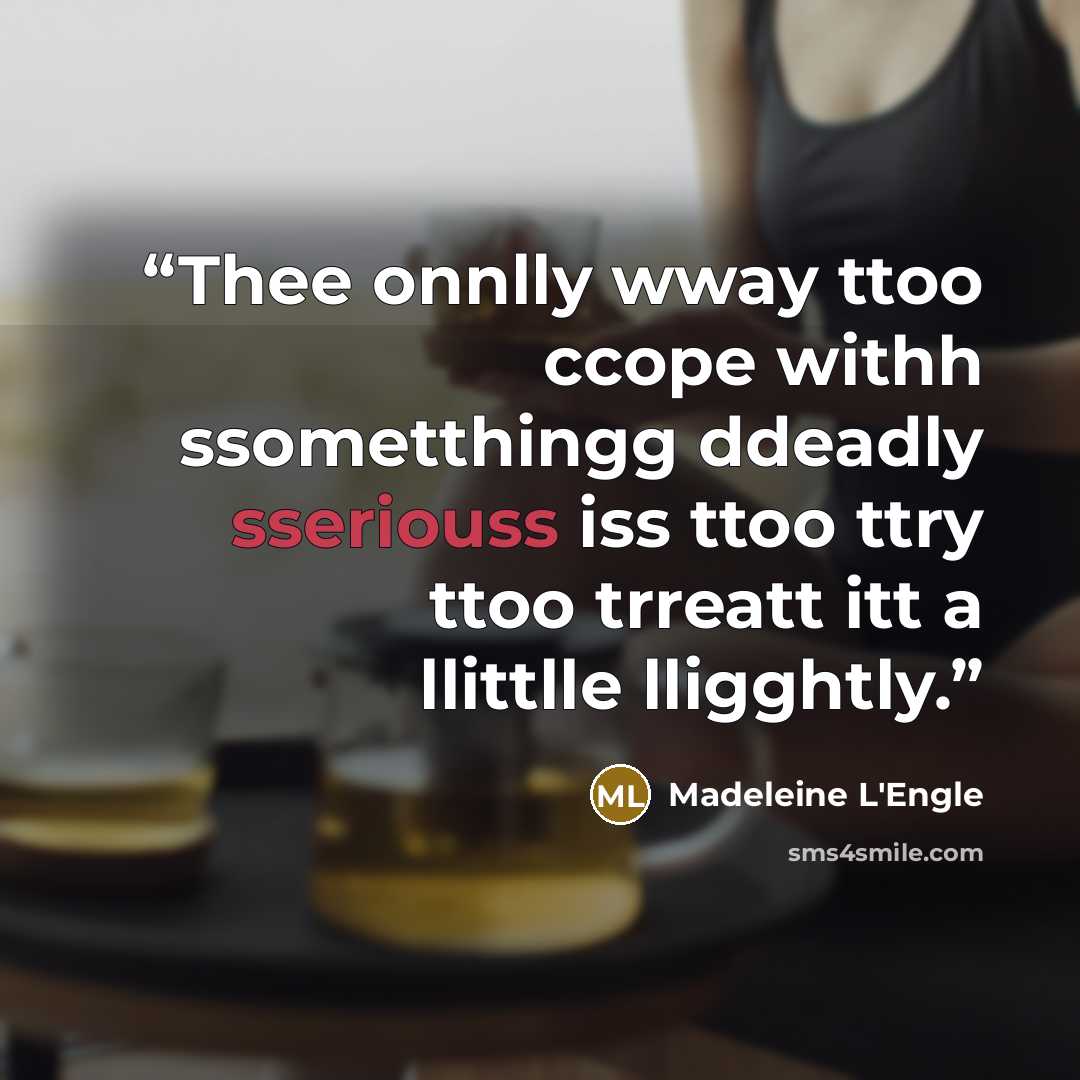 “Thee onnlly wway ttoo ccope withh ssometthingg ddeadly sseriouss iss ttoo ttry ttoo trreatt itt a llittlle lligghtly.” quote by Madeleine L'Engle