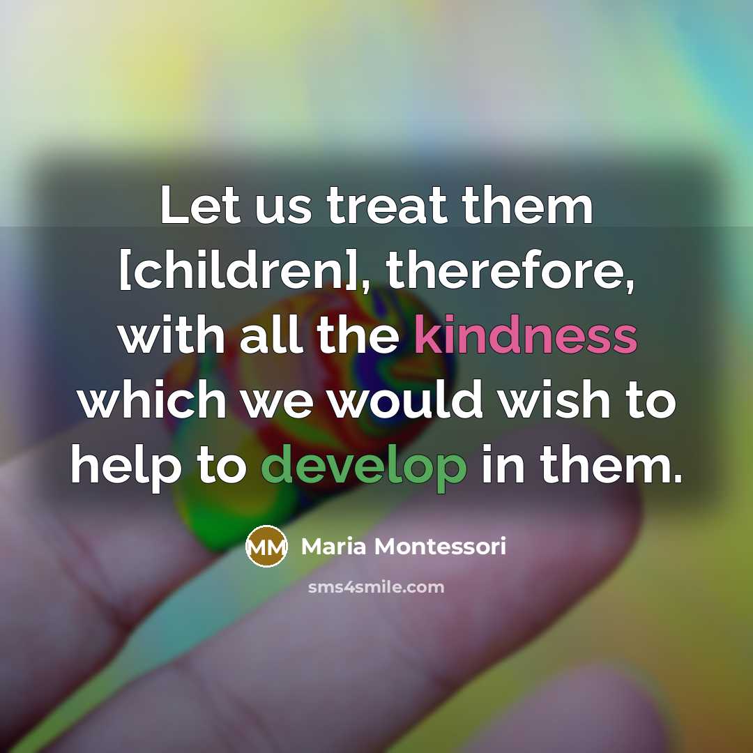 “Let us treat them [children], therefore, with all the kindness…” quote by Maria Montessori