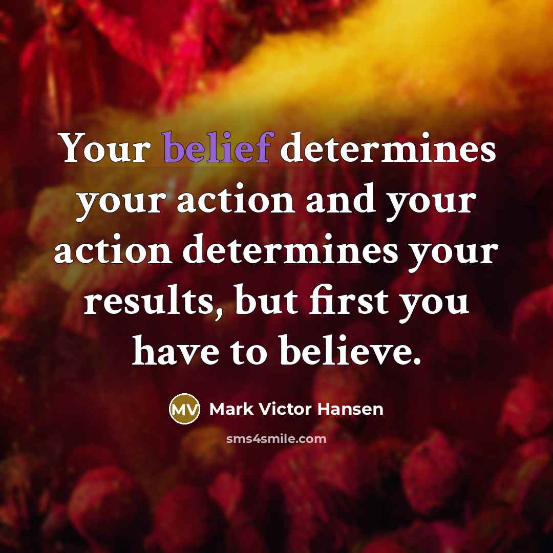 “Your belief determines your action and your action determines your…” quote by Mark Victor Hansen