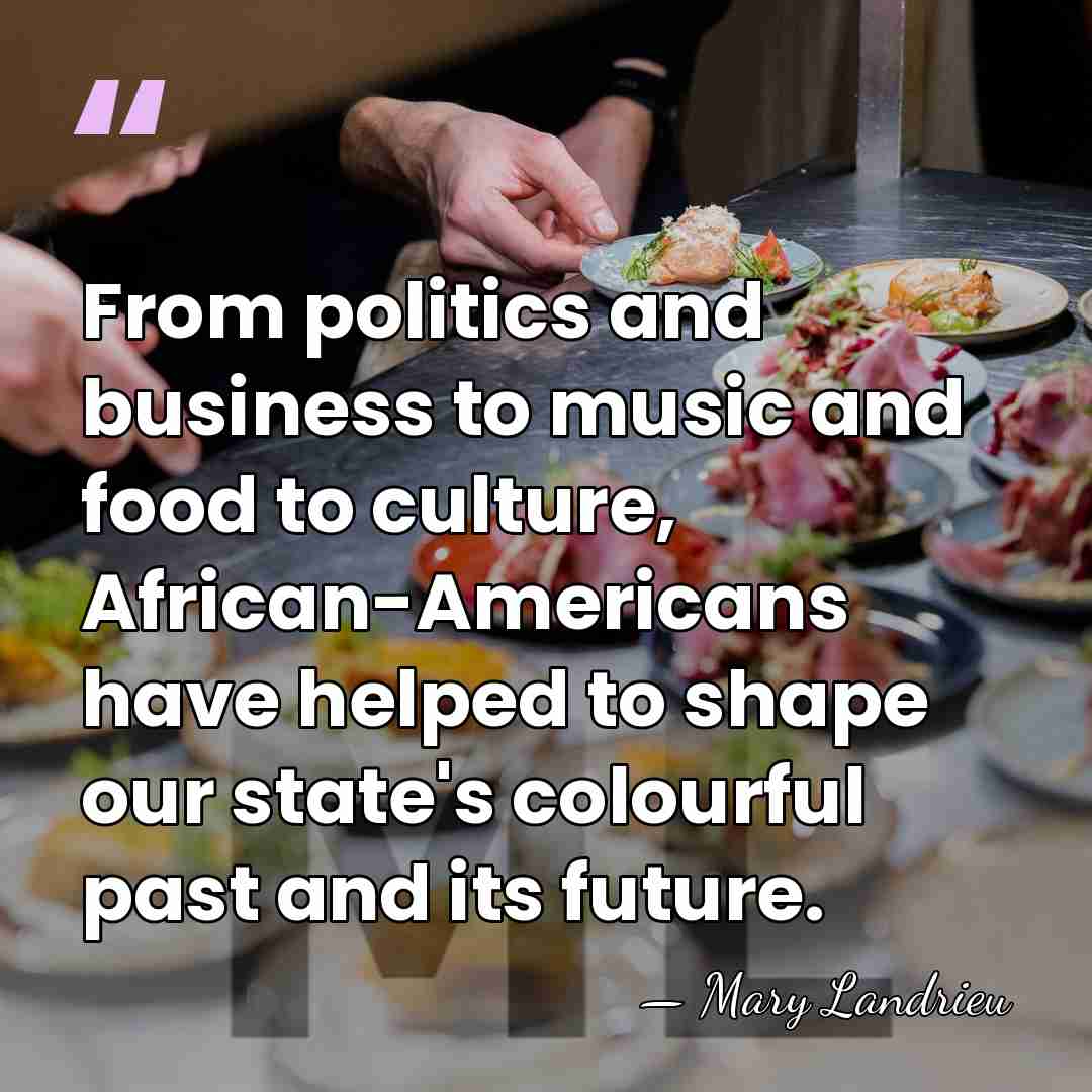 From politics and business to music and food to culture, African-Americans have&hellip; - Mary Landrieu