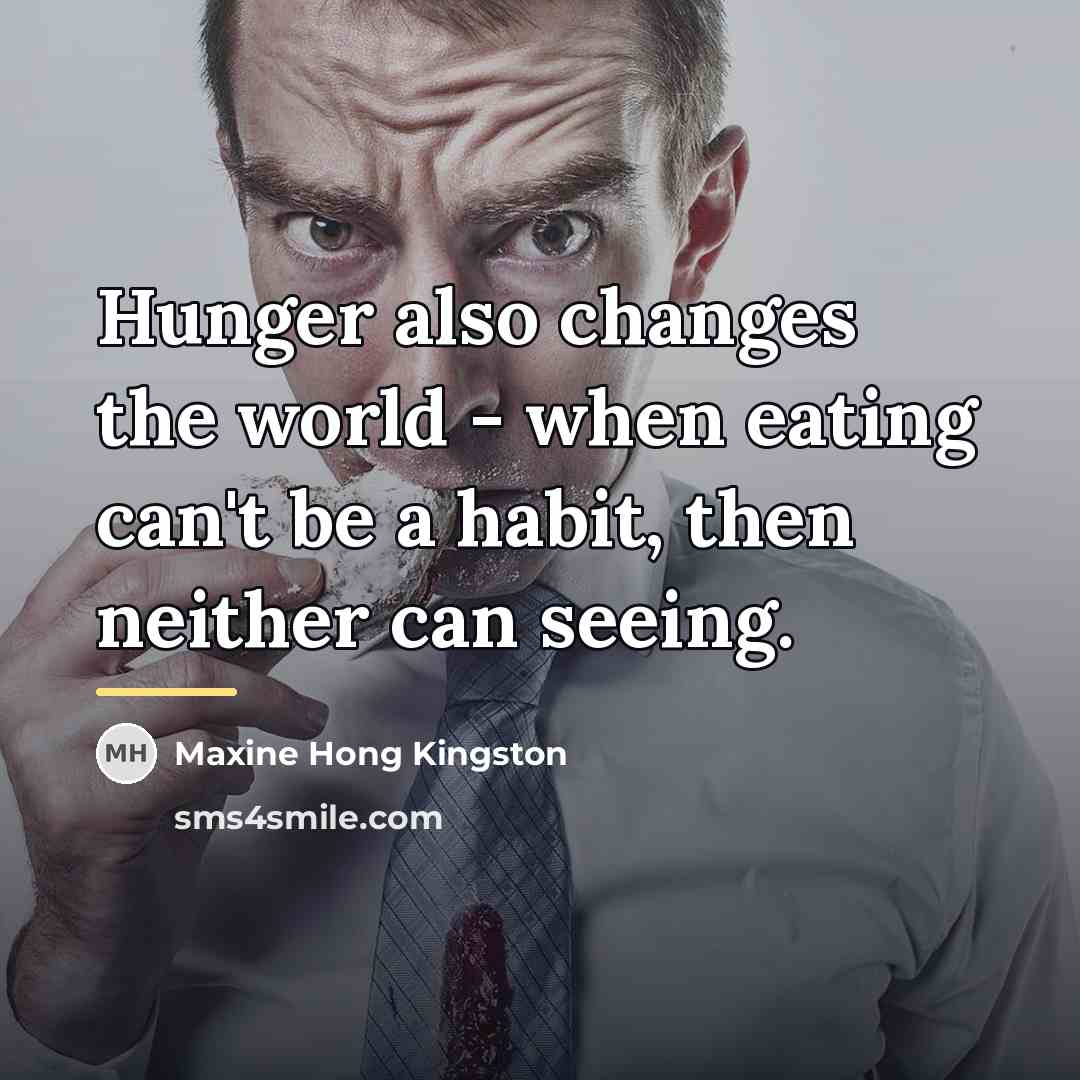 “Hunger also changes the world - when eating can't be…” quote by Maxine Hong Kingston
