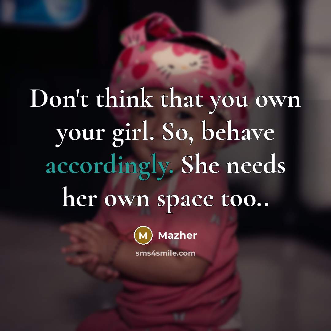 “Don't think that you own your girl. So, behave accordingly. She needs her own space too..” quote by Mazher