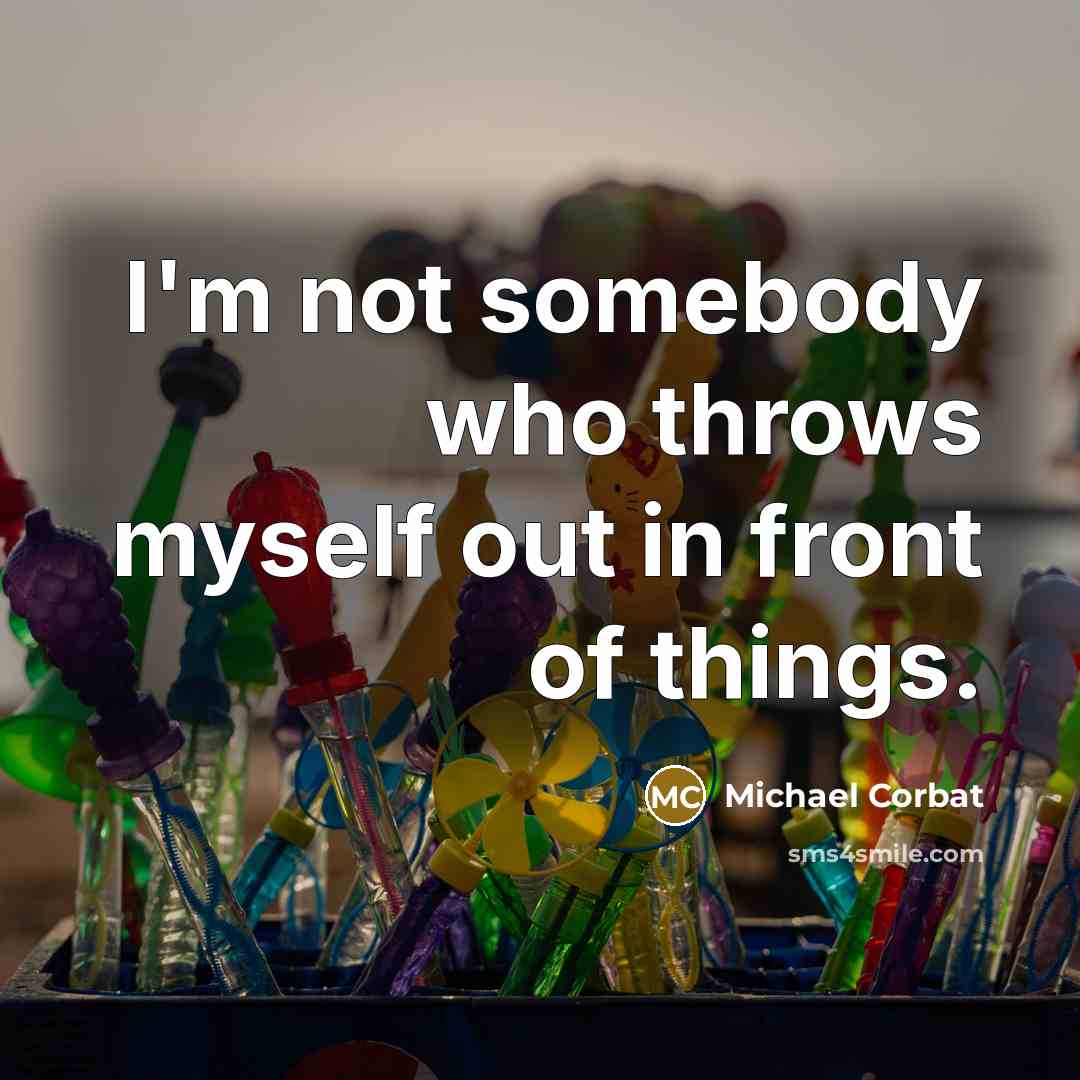 “I'm not somebody who throws myself out in front of…” quote by Michael Corbat