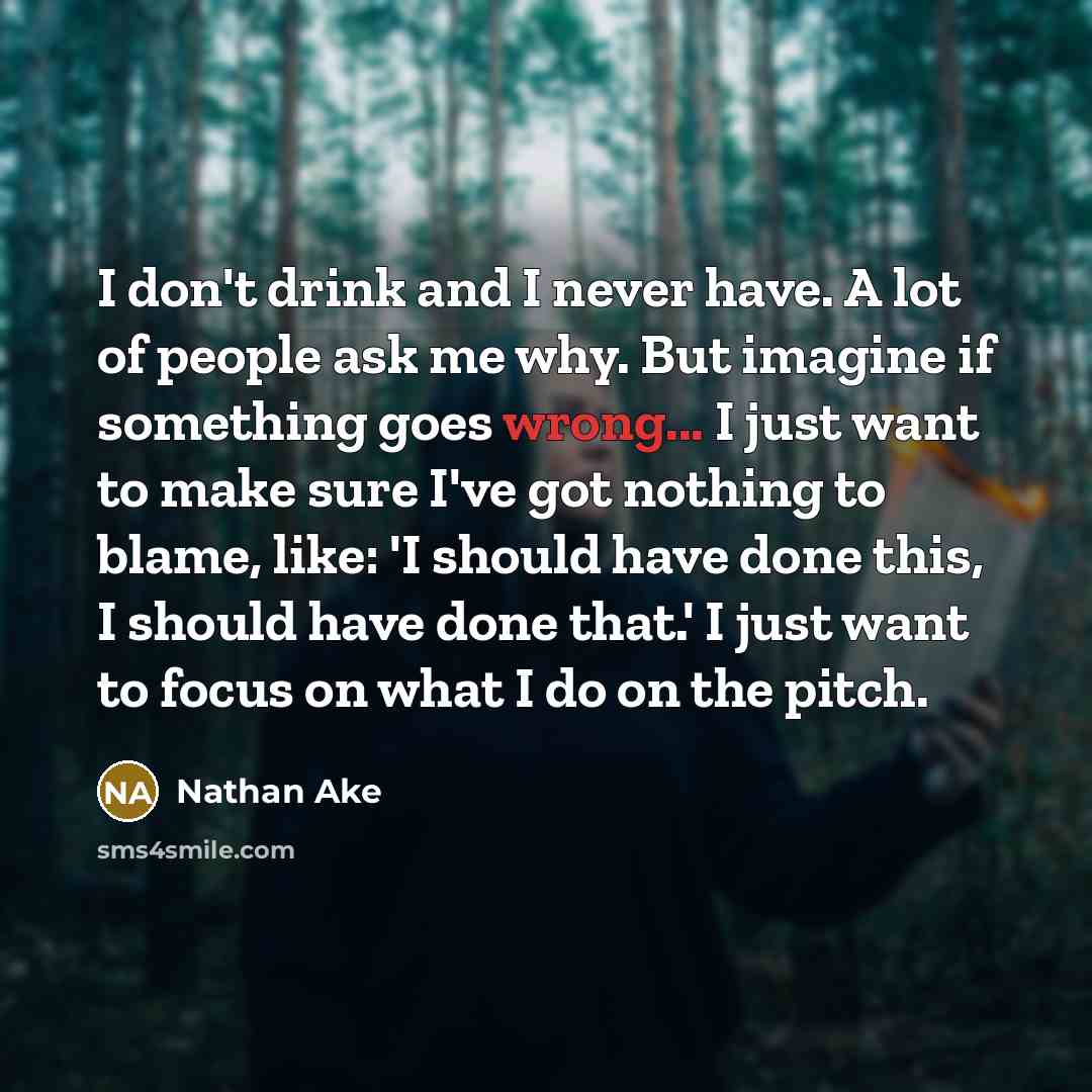 “I don't drink and I never have. A lot of…” quote by Nathan Ake