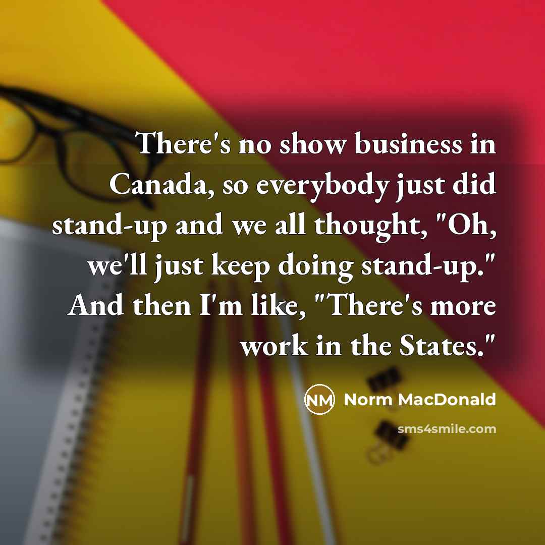 “There's no show business in Canada, so everybody just did…” quote by Norm MacDonald