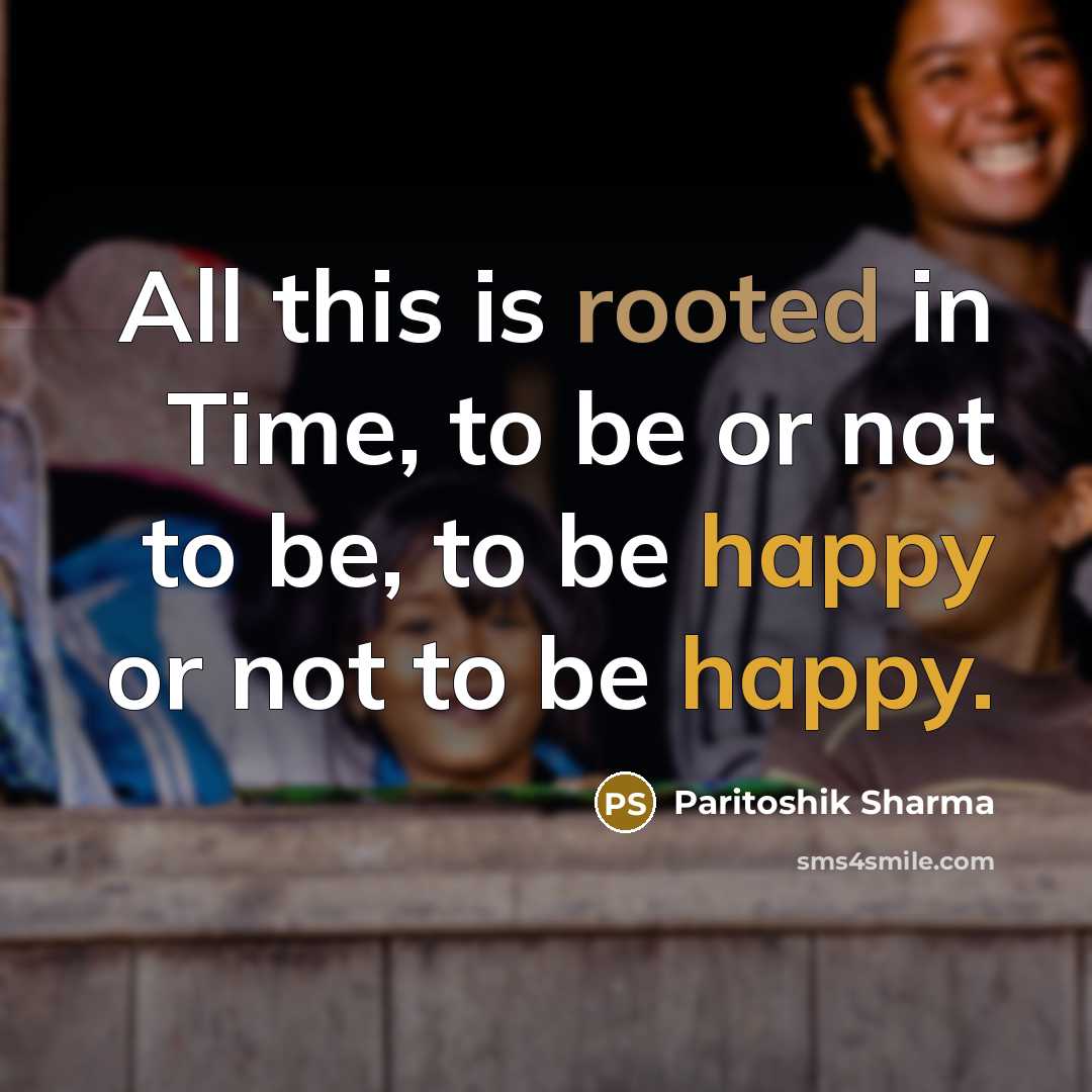 “All this is rooted in Time, to be or not…” quote by Paritoshik Sharma