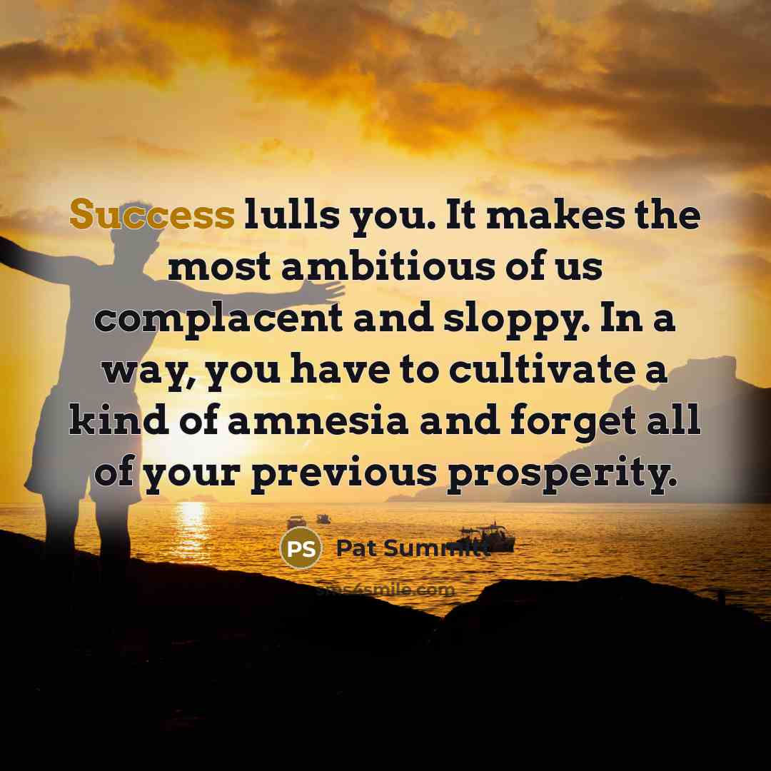 “Success lulls you. It makes the most ambitious of us…” quote by Pat Summitt