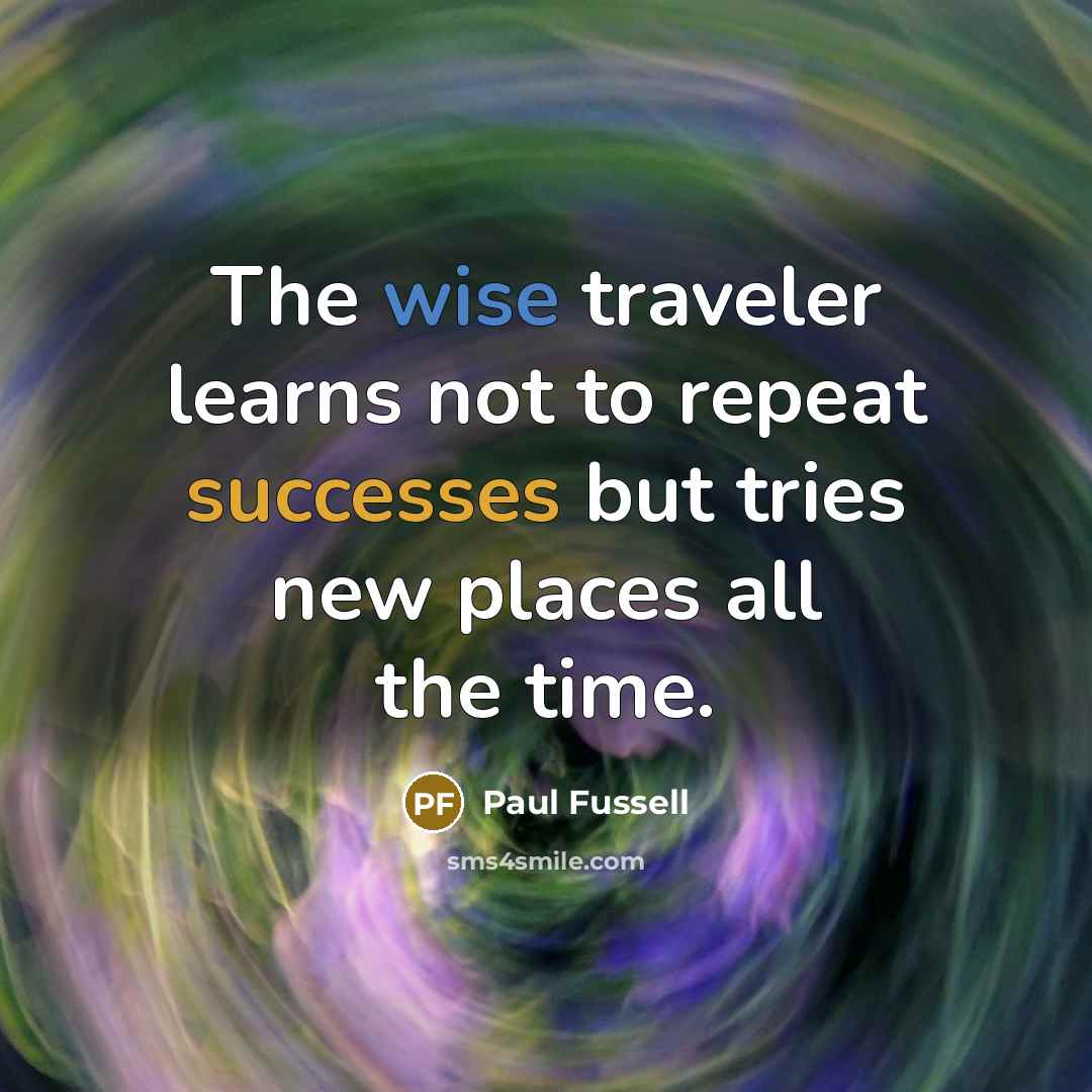 “The wise traveler learns not to repeat successes but tries…” quote by Paul Fussell